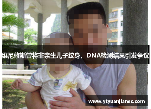维尼修斯曾将非亲生儿子纹身，DNA检测结果引发争议